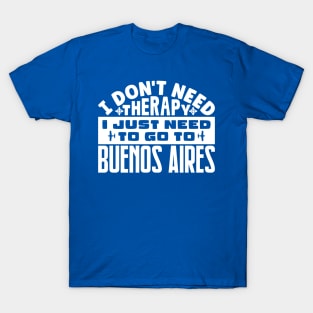 I don't need therapy, I just need to go to Buenos Aires T-Shirt